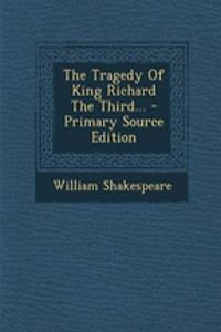 The Tragedy of King Richard the Third... - Primary Source Edition