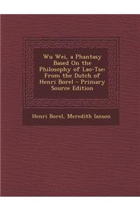 Wu Wei, a Phantasy Based on the Philosophy of Lao-Tse: From the Dutch of Henri Borel - Primary Source Edition