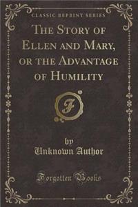 The Story of Ellen and Mary, or the Advantage of Humility (Classic Reprint)