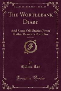 The Wortlebank Diary, Vol. 3 of 3: And Some Old Stories from Kathie Brande's Portfolio (Classic Reprint)