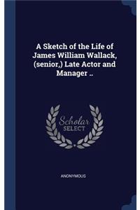 Sketch of the Life of James William Wallack, (senior, ) Late Actor and Manager ..
