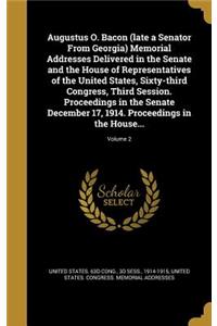 Augustus O. Bacon (Late a Senator from Georgia) Memorial Addresses Delivered in the Senate and the House of Representatives of the United States, Sixty-Third Congress, Third Session. Proceedings in the Senate December 17, 1914. Proceedings in the H
