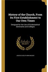History of the Church, From Its First Establishment to Our Own Times
