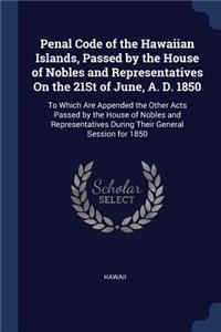 Penal Code of the Hawaiian Islands, Passed by the House of Nobles and Representatives On the 21St of June, A. D. 1850