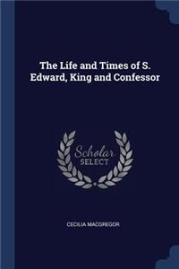 The Life and Times of S. Edward, King and Confessor