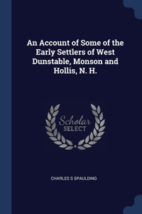 An Account of Some of the Early Settlers of West Dunstable, Monson and Hollis, N. H.