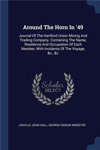 Around The Horn In '49: Journal Of The Hartford Union Mining And Trading Company. Containing The Name, Residence And Occupation Of Each Member, With Incidents Of The Voyage