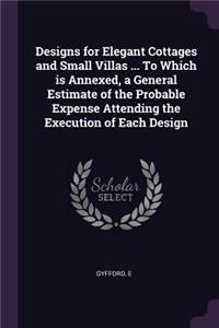 Designs for Elegant Cottages and Small Villas ... To Which is Annexed, a General Estimate of the Probable Expense Attending the Execution of Each Design