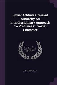 Soviet Attitudes Toward Authority an Interdisciplinary Approach to Problems of Soviet Character