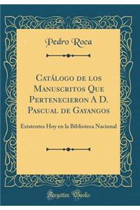 CatÃ¡logo de Los Manuscritos Que Pertenecieron a D. Pascual de Gayangos: Existentes Hoy En La Biblioteca Nacional (Classic Reprint)