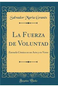 La Fuerza de Voluntad: Zarzuela CÃ³mica En Un Acto Y En Verso (Classic Reprint)