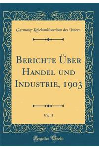 Berichte Ã?ber Handel Und Industrie, 1903, Vol. 5 (Classic Reprint)