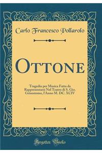 Ottone: Tragedia Per Musica Fatta Da Rappresentarsi Nel Teatro Di S. Gio. Grisostomo, l'Anno M. DC. XCIV (Classic Reprint)