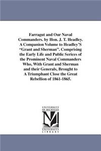 Farragut and Our Naval Commanders. by Hon. J. T. Headley. A Companion Volume to Headley'S Grant and Sherman. Comprising the Early Life and Public Serices of the Prominent Naval Commanders Who, With Grant and Sherman and their Generals, Brought to A