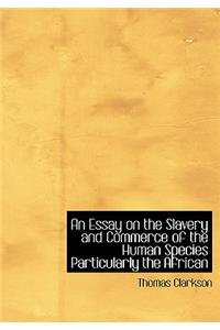 An Essay on the Slavery and Commerce of the Human Species Particularly the African