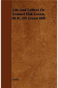 Life and Letters or Samuel Fisk Green, M.D., of Green Hill
