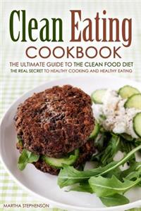 Clean Eating Cookbook - The Ultimate Guide to the Clean Food Diet: The Real Secret to Healthy Cooking and Healthy Eating