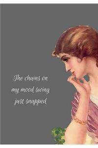 The chains on my mood swing just snapped