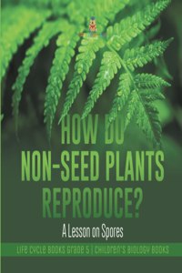 How Do Non-Seed Plants Reproduce? A Lesson on Spores Life Cycle Books Grade 5 Children's Biology Books