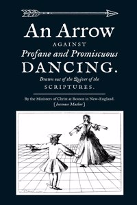 An Arrow Against Profane and Promiscuous Dancing. Drawn out of the Quiver of the Scriptures.