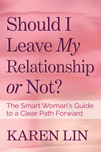 Should I Leave My Relationship or Not?: The Smart Woman's Guide to a Clear Path Forward