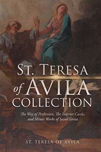 The St. Teresa of Avila Collection: The Way of Perfection, The Interior Castle, Minor Works of Saint Theresa