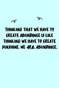 Thinking that we have to create abundance is like thinking we have to create sunshine. We ARE abundance. Journal