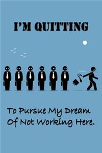 I'm Quitting To Pursue My Dream Of Not Working Here.