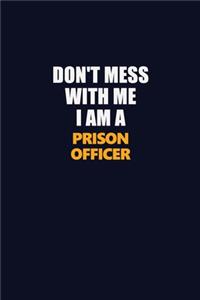 Don't Mess With Me I Am A Prison Officer