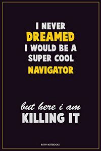 I Never Dreamed I would Be A Super Cool Navigator But Here I Am Killing It