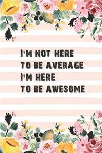 I'm Not Here To Be Average I'm Here To Be Awesome