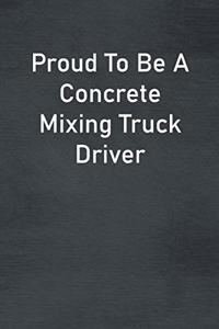 Proud To Be A Concrete Mixing Truck Driver