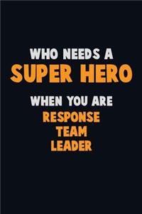 Who Need A SUPER HERO, When You Are Response Team Leader