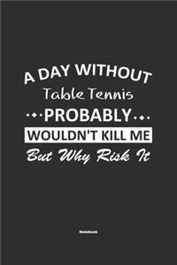 A Day Without Table Tennis Probably Wouldn't Kill Me But Why Risk It Notebook