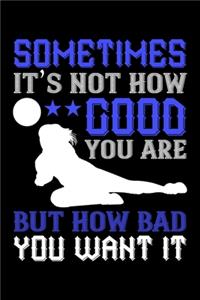 Sometimes It's Not How Good You Are But How Bad You Want It