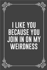 I Like You Because You Join in on My Weirdness