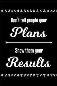 Don't Tell People Your Plans, Show Them Your Results