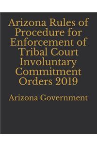 Arizona Rules of Procedure for Enforcement of Tribal Court Involuntary Commitment Orders 2019