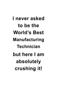 I Never Asked To Be The World's Best Manufacturing Technician But Here I Am Absolutely Crushing It