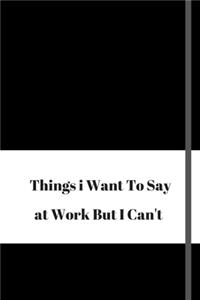 Things I Want To Say At Work But Can't