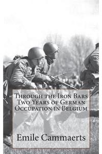 Through the Iron Bars Two Years of German Occupation in Belgium