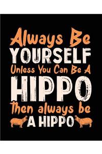 Always Be Yourself Unless You Can Be A Hippo Then Always Be A Hippo