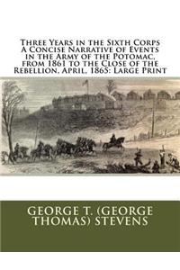 Three Years in the Sixth Corps A Concise Narrative of Events in the Army of the Potomac, from 1861 to the Close of the Rebellion, April, 1865