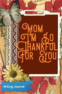 Mom I'm So Thankful for You- Writing Journal: Lined Paper Notebook