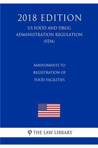 Amendments to Registration of Food Facilities (Us Food and Drug Administration Regulation) (Fda) (2018 Edition)