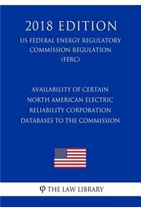 Availability of Certain North American Electric Reliability Corporation Databases to the Commission (US Federal Energy Regulatory Commission Regulation) (FERC) (2018 Edition)