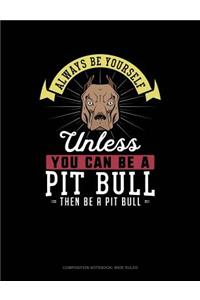 Always Be Yourself Unless You Can Be a Pit Bull Then Be a Pit Bull