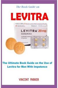 The Book Guide on Levitra: The Ultimate Book Guide on the Use of Levitra for Men with Impotence