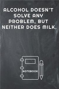 Alcohol Doesn't Solve Any Problem, But Neither Does Milk Notebook