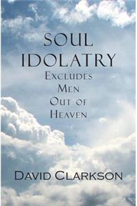 Soul Idolatry Excludes Men Out of Heaven